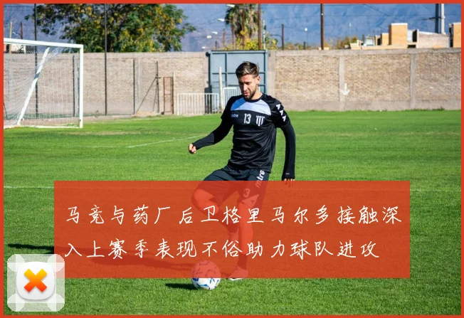 马竞与药厂后卫格里马尔多接触深入上赛季表现不俗助力球队进攻