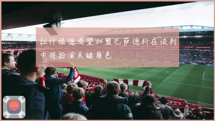 拉什福德渴望加盟巴萨德科在谈判中将扮演关键角色