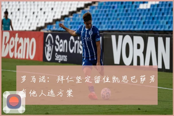罗马诺：拜仁坚定留住凯恩巴萨另有他人选方案