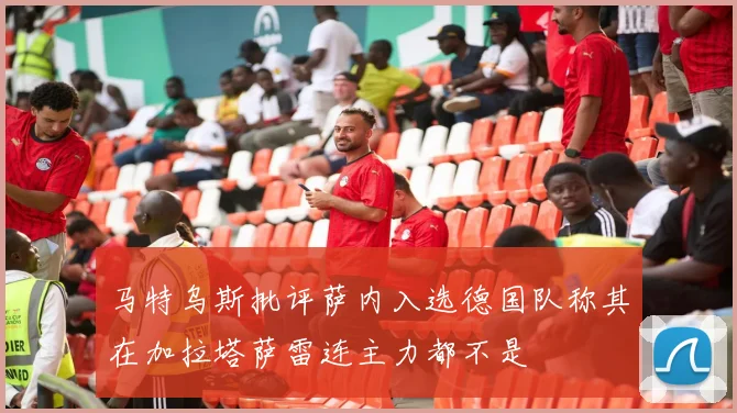 马特乌斯批评萨内入选德国队称其在加拉塔萨雷连主力都不是