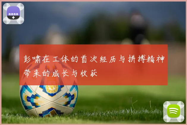 彭啸在工体的首次经历与拼搏精神带来的成长与收获
