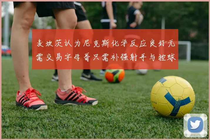 麦坎茨认为尼克斯化学反应良好无需交易字母哥只需补强射手与控球手