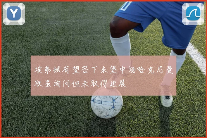 埃弗顿有望签下米堡中场哈克尼曼联虽询问但未取得进展