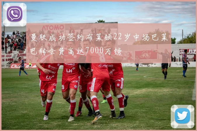 曼联成功签约布莱顿22岁中场巴莱巴转会费高达7000万镑