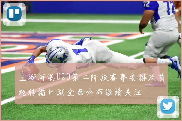 上海海港U20第二阶段赛事安排及首轮转播计划全面公布敬请关注